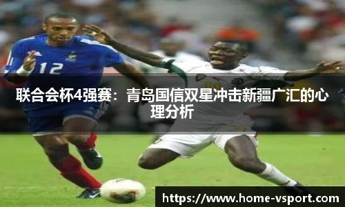 联合会杯4强赛：青岛国信双星冲击新疆广汇的心理分析