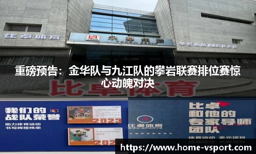 重磅预告：金华队与九江队的攀岩联赛排位赛惊心动魄对决