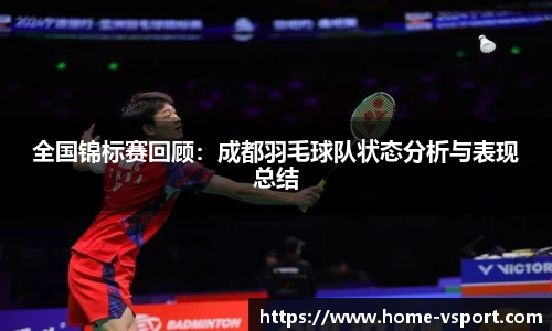 全国锦标赛回顾：成都羽毛球队状态分析与表现总结